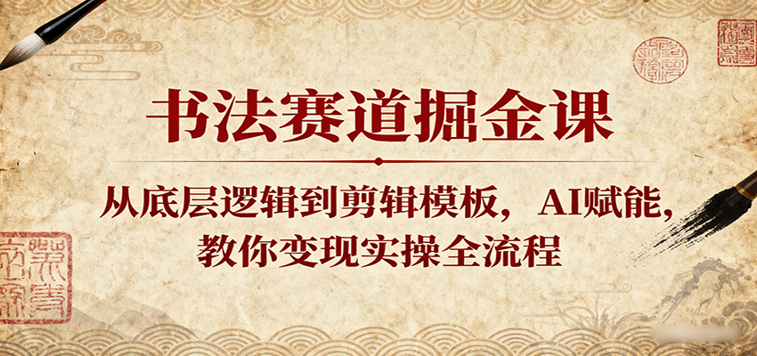 书法赛道掘金课：从底层逻辑到剪辑模板，AI赋能，教你变现实操全流程-驿想项目网