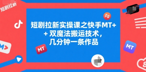 短剧拉新实操课之快手MT+双魔法搬运技术，几分钟一条作品-驿想项目网