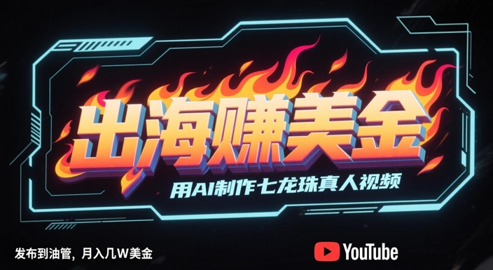 出海挣美金，用AI制作七龙珠真人视频，发布到油管，条条爆火，月入几W美刀-驿想项目网