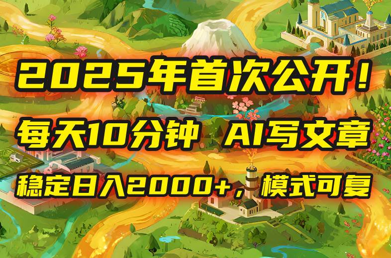 （15814期）2025年8月首次公开，每天10分钟，用AI写文章，稳定日入2000+，模式可复…-驿想项目网
