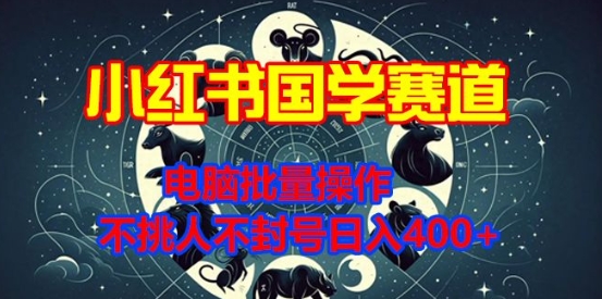 小红书国学赛道，电脑批量操作，不挑人不封号日入4张-驿想项目网
