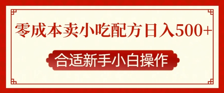 零成本售卖小吃配方，日入多张，适合新手小白操作【揭秘】-驿想项目网
