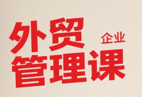 中小外贸企业管理课，系统性强，直击痛点，助企业全面提升管理智慧-驿想项目网