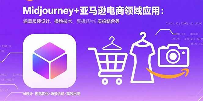 （15777期）Midjourney+电商领域商业应用：涵盖服装设计、换脸技术、实拍结合等-驿想项目网