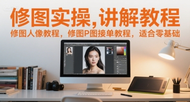 修图实操讲解教程，修图人像教程，修图P图接单教程，适合零基础-驿想项目网