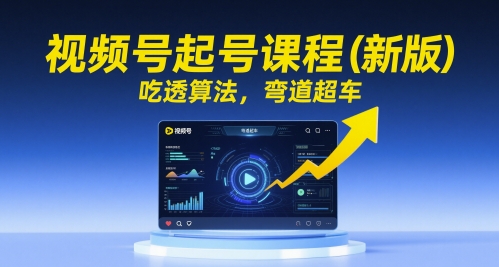 视频号起号课程（新版），吃透算法，弯道超车-驿想项目网