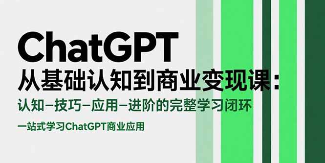 （15483期）ChatGPT从基础认知到商业变现课：认知-技巧-应用-进阶的完整学习闭环-驿想项目网