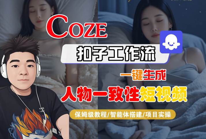 COZE扣子工作流一键生成人物一致性短视频，保姆级教程-智能体搭建-项目实操-驿想项目网