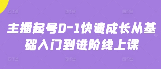 主播起号0-1快速成长从基础入门到进阶线上课-驿想项目网