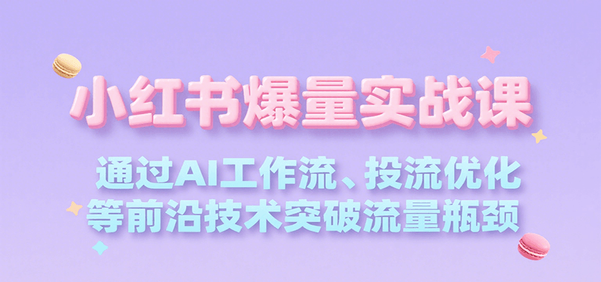 小红书爆量实战课，通过AI工作流、投流优化等前沿技术突破流量瓶颈-驿想项目网