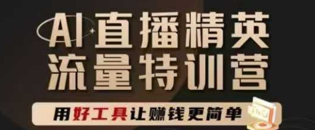 AI直播精英官方特训营，直播底层逻辑和ai实操技巧，用好工具让挣米更简单-驿想项目网