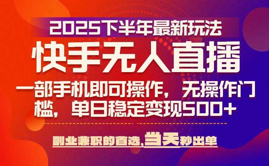 （15662期）25年快手无人直播最新玩法，当天可出单，一部手机即可操作-驿想项目网