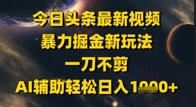 今日头条最新美女视频暴力掘金新玩法，一刀不剪，AI辅助轻松日入1k+-驿想项目网