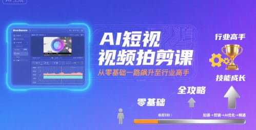 AI短视频拍剪课，全攻略到精通，带你从零基础一路飙升至行业高手-驿想项目网