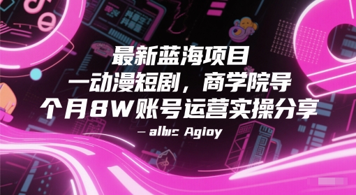 最新蓝海项目动漫短剧，商学院导师单抖音号一个月8W账号运营实操分享-驿想项目网