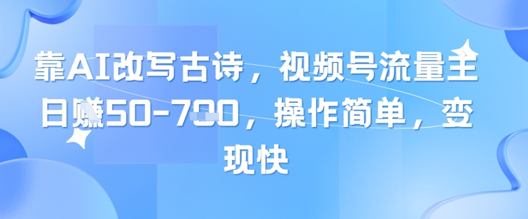 靠AI改写古诗，视频号流量主日入几张，操作简单，变现快-驿想项目网