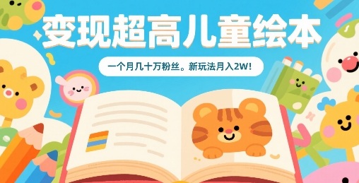 变现超高儿童绘本，一个月几十万粉丝，新玩法月入2W-驿想项目网