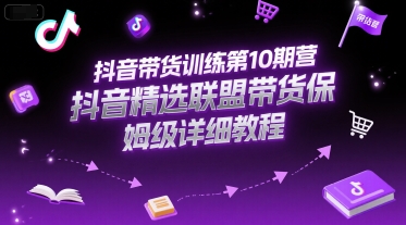抖音带货训练第10期营，抖音精选联盟带货保姆级详细教程-驿想项目网