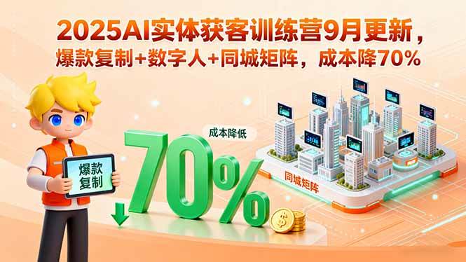 （15975期）2025AI实体获客训练营9月更新，爆款复制+数字人+同城矩阵，成本降70%-驿想项目网