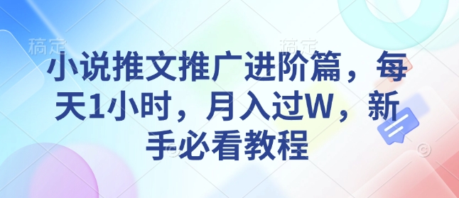 小说推文推广进阶篇，每天1小时，月入过W，新手必看教程-驿想项目网