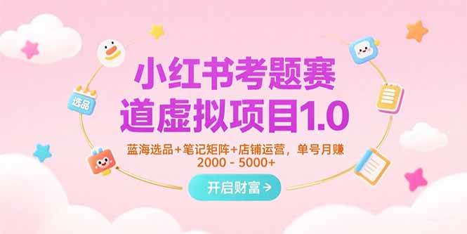 （15398期）小红书考题赛道虚拟项目1.0，蓝海选品+笔记矩阵+店铺运营，单号月赚5000+-驿想项目网