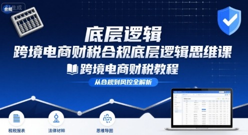 跨境电商财稅合规底层逻辑思维课-跨境电商财税教程-驿想项目网