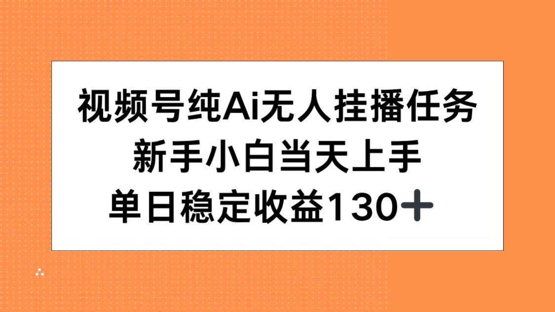 （15266期）视频号纯AI无人挂播任务，新手小白当天上手，单日稳定收益130+-驿想项目网
