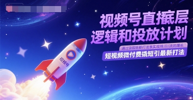 视频号直播底层逻辑和投放计划，短视频微付费撬短引最新打法-驿想项目网