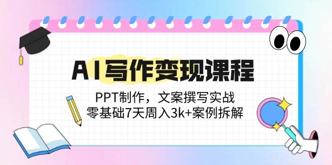 （14769期）AI写作变现课程：PPT制作，文案撰写实战，零基础7天周入3k+案例拆解-驿想项目网