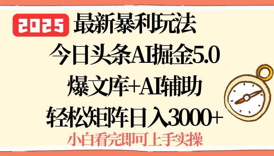 （15786期）2025年今日头条最新暴利玩法5.0，一键生成爆款，轻松实现矩阵日入3000+-驿想项目网