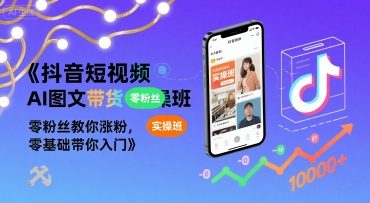抖音短视频AI图文带货实操班，零粉丝教你涨粉，零基础带你入门-驿想项目网
