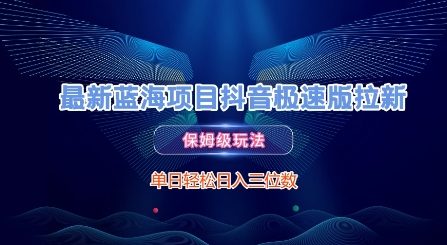 最新蓝海项目抖音极速版拉新，保姆级玩法，单日轻松日入三位数-驿想项目网