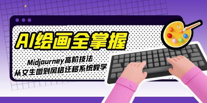 （15020期）AI绘画全掌握：Midjourney高阶技法，从文生图到风格迁移系统教学-驿想项目网