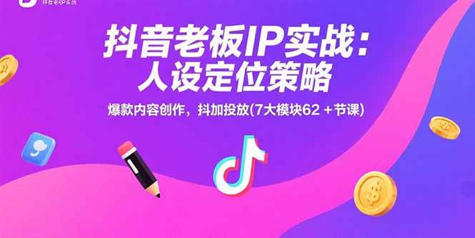 （15497期）抖音老板IP实战：人设定位策略，爆款内容创作，抖加投放(7大模块62+节课)-驿想项目网