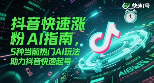 抖音快速涨粉AI指南，5种当前热门AI玩法，助力抖音快速起号-驿想项目网
