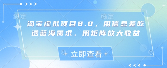 淘宝虚拟项目8.0，用信息差吃透蓝海需求，用矩阵放大收益-驿想项目网