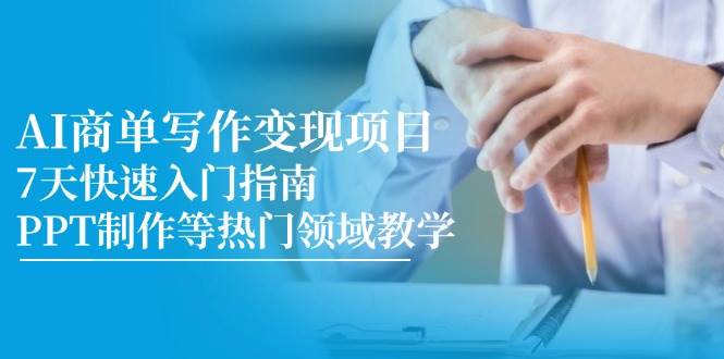 （14945期）AI商单写作变现项目，7天快速入门指南，PPT制作等热门领域教学-驿想项目网