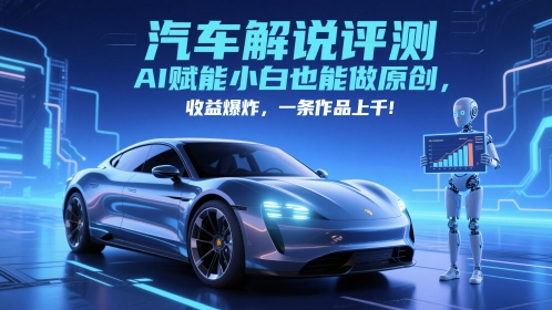 抖音汽车解说评测赛道，AI赋能小白也能做原创，收益爆炸，一条作品上千-驿想项目网