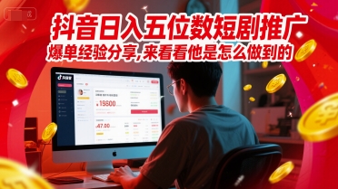 抖音日入五位数短剧推广爆单经验分享，来看看他是怎么做到的？-驿想项目网