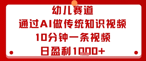 幼儿赛道：通过AI做传统知识视频，10分钟一条视频，日盈利多张-驿想项目网