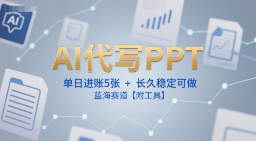 AI代写PPT，单日进账5张+，长久稳定可做，蓝海赛道【附工具】-驿想项目网