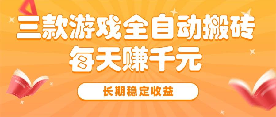 （15506期）三款热门游戏全自动搬砖，每天赚千元，长期稳定收益-驿想项目网