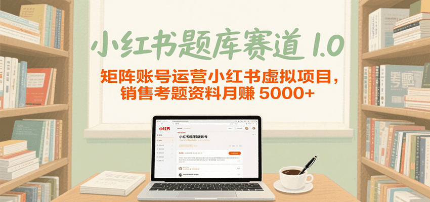 小红书题库赛道1.0，矩阵账号运营小红书虚拟项目，销售行业资格证考题资料月赚5000+-驿想项目网