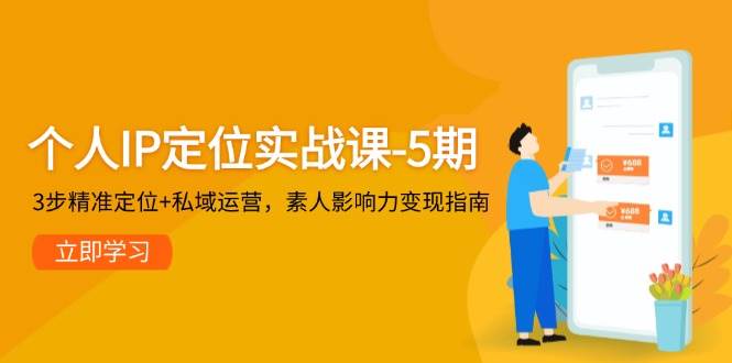 （14867期）个人IP定位实战课-5期，3步精准定位+私域运营，素人影响力变现指南-驿想项目网