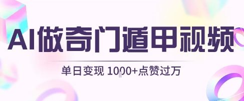 用AI制作奇门遁甲视频，单日变现1k+，条条点赞过万-驿想项目网