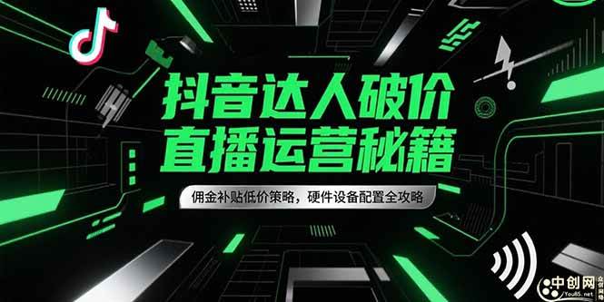 （15185期）抖音达人破价直播运营秘籍，佣金补贴低价策略，硬件设备配置全攻略-驿想项目网