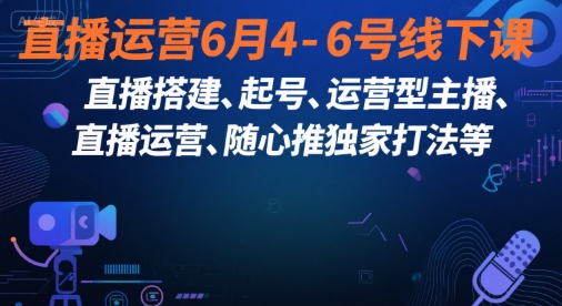 直播运营6月4-6号线下课，‬直播搭建、起号、运营型主播、直播运‬营、随心推独家打法等-驿想项目网