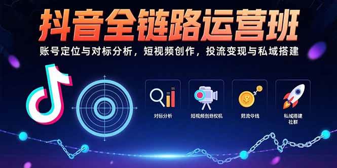 （15525期）抖音全链路运营班：账号定位与对标分析，短视频创作，投流变现与私域搭建-驿想项目网
