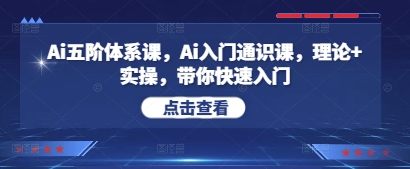 Ai五阶体系课，Ai入门通识课，理论+实操，带你快速入门-驿想项目网