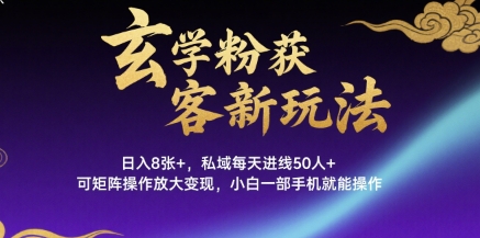 玄学粉获客新玩法日入8张+， 私域每天进线50人+，可矩阵操作放大变现，小白一部手机就能操作-驿想项目网